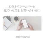 【お客様の声】ＳＮＳからホームページを見ていただき、お問い合わせをいただいています